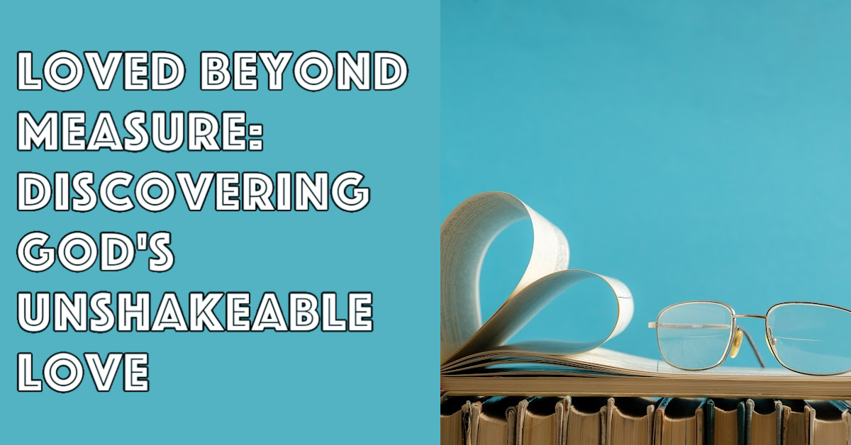 Loved Beyond Measure Discovering God S Unshakeable Love Romans 8 38 39